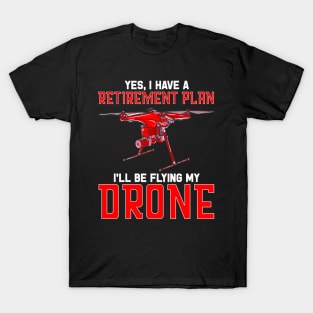 Yes I Have A Retirement Plan Ill Be Flying My Drone T-Shirt